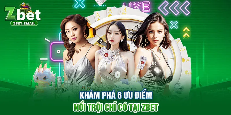 Khám phá 6 ưu điểm nổi trội chỉ có tại ZBET